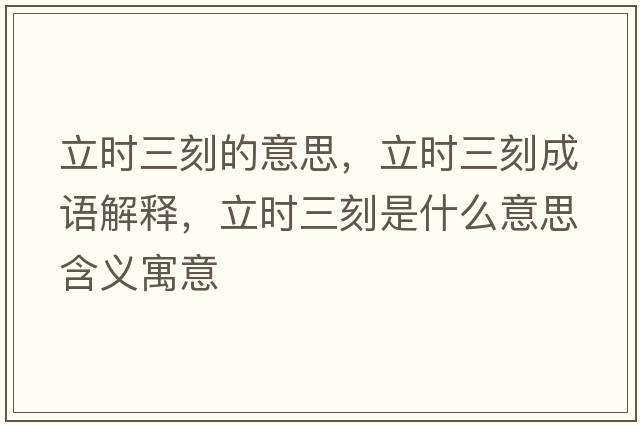 立時(shí)三刻的意思，立時(shí)三刻成語(yǔ)解釋?zhuān)r(shí)三刻是什么意思含義寓意