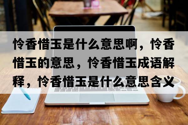 憐香惜玉是什么意思啊，憐香惜玉的意思，憐香惜玉成語(yǔ)解釋?zhuān)瑧z香惜玉是什么意思含義寓意