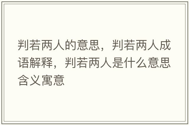 判若兩人的意思，判若兩人成語(yǔ)解釋?zhuān)腥魞扇耸鞘裁匆馑己x寓意