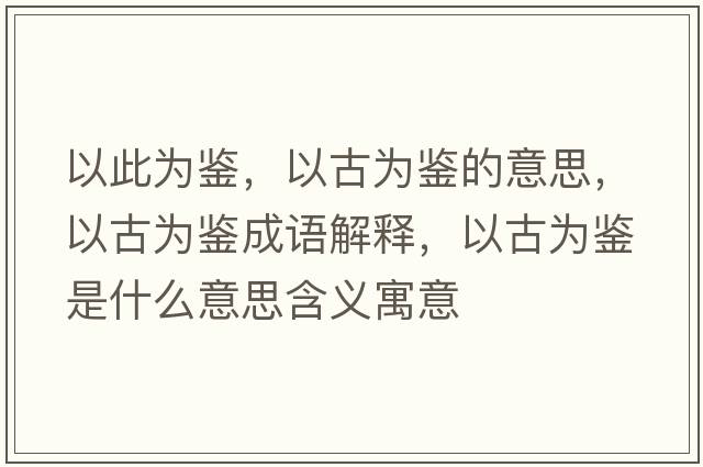 以此為鑒，以古為鑒的意思，以古為鑒成語(yǔ)解釋?zhuān)怨艦殍b是什么意思含義寓意