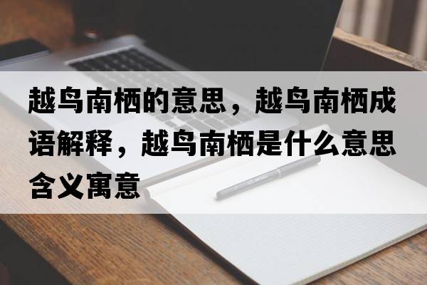 越鳥(niǎo)南棲的意思，越鳥(niǎo)南棲成語(yǔ)解釋?zhuān)进B(niǎo)南棲是什么意思含義寓意