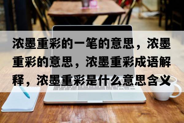 濃墨重彩的一筆的意思，濃墨重彩的意思，濃墨重彩成語(yǔ)解釋?zhuān)瑵饽夭适鞘裁匆馑己x寓意
