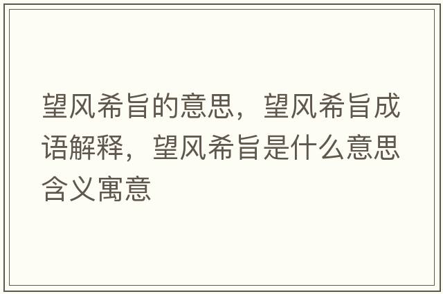 望風(fēng)希旨的意思，望風(fēng)希旨成語(yǔ)解釋?zhuān)L(fēng)希旨是什么意思含義寓意