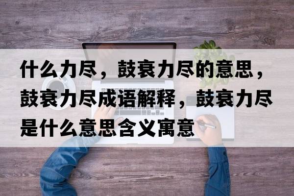 什么力盡，鼓衰力盡的意思，鼓衰力盡成語(yǔ)解釋?zhuān)乃チΡM是什么意思含義寓意