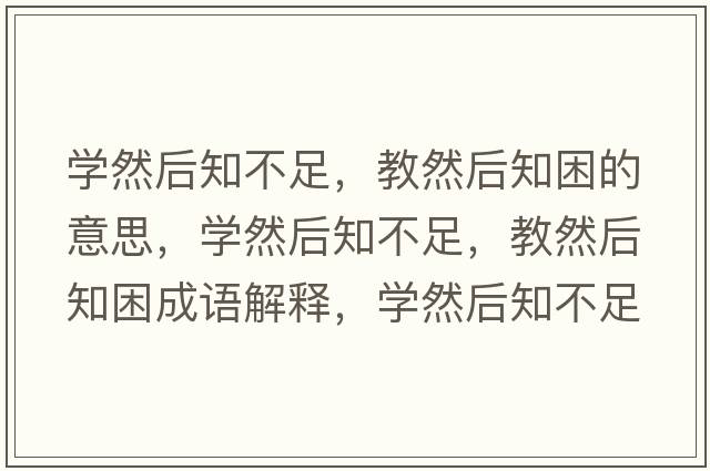 學(xué)然后知不足，教然后知困的意思，學(xué)然后知不足，教然后知困成語(yǔ)解釋?zhuān)瑢W(xué)然后知不足，教然后知困是什么意思含義寓意