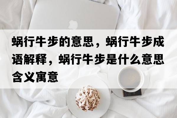 蝸行牛步的意思，蝸行牛步成語(yǔ)解釋?zhuān)佇信２绞鞘裁匆馑己x寓意
