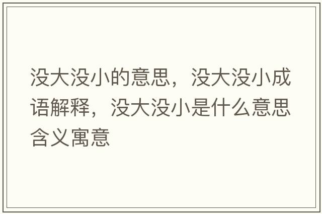 沒(méi)大沒(méi)小的意思，沒(méi)大沒(méi)小成語(yǔ)解釋?zhuān)瑳](méi)大沒(méi)小是什么意思含義寓意