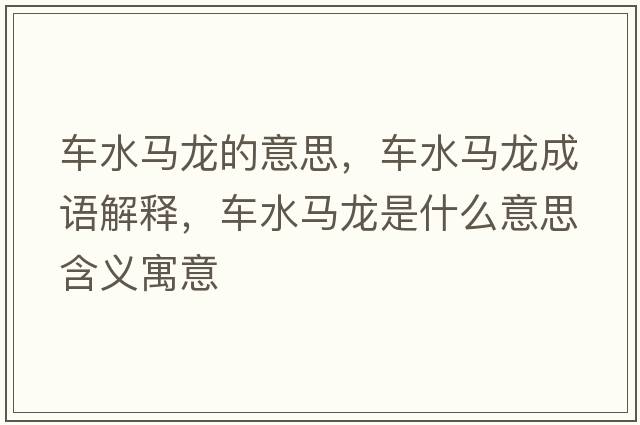車(chē)水馬龍的意思，車(chē)水馬龍成語(yǔ)解釋?zhuān)?chē)水馬龍是什么意思含義寓意