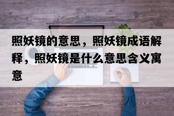 照妖鏡的意思，照妖鏡成語(yǔ)解釋?zhuān)昭R是什么意思含義寓意