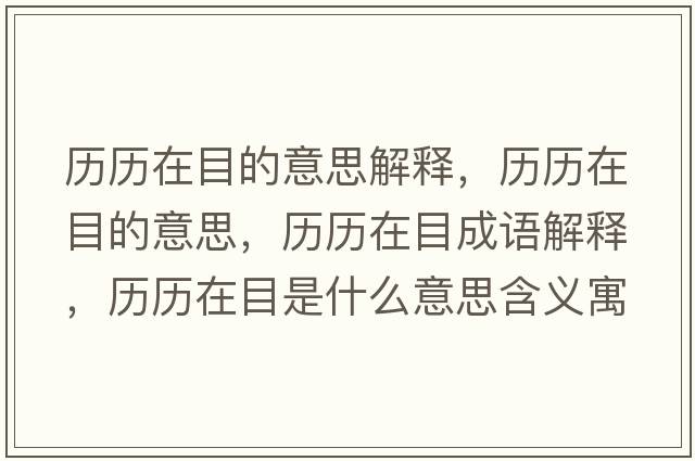 歷歷在目的意思解釋?zhuān)瑲v歷在目的意思，歷歷在目成語(yǔ)解釋?zhuān)瑲v歷在目是什么意思含義寓意