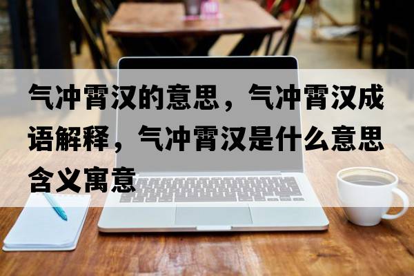 氣沖霄漢的意思，氣沖霄漢成語(yǔ)解釋?zhuān)瑲鉀_霄漢是什么意思含義寓意