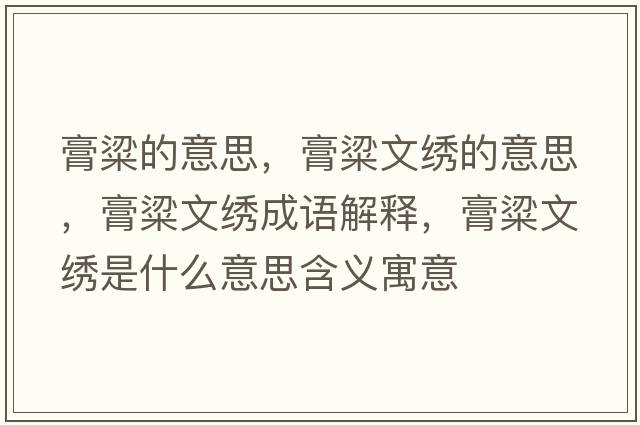 膏粱的意思，膏粱文繡的意思，膏粱文繡成語(yǔ)解釋?zhuān)嗔晃睦C是什么意思含義寓意