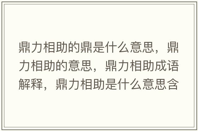 鼎力相助的鼎是什么意思，鼎力相助的意思，鼎力相助成語(yǔ)解釋?zhuān)αο嘀鞘裁匆馑己x寓意