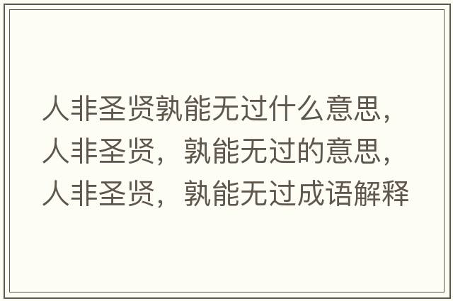 人非圣賢孰能無(wú)過(guò)什么意思，人非圣賢，孰能無(wú)過(guò)的意思，人非圣賢，孰能無(wú)過(guò)成語(yǔ)解釋?zhuān)朔鞘ベt，孰能無(wú)過(guò)是什么意思含義寓意