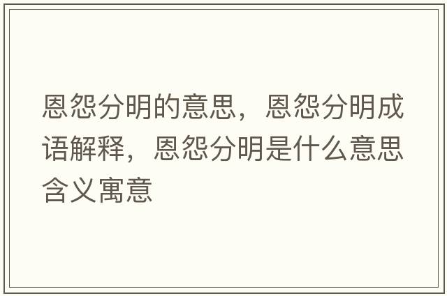 恩怨分明的意思，恩怨分明成語(yǔ)解釋?zhuān)髟狗置魇鞘裁匆馑己x寓意