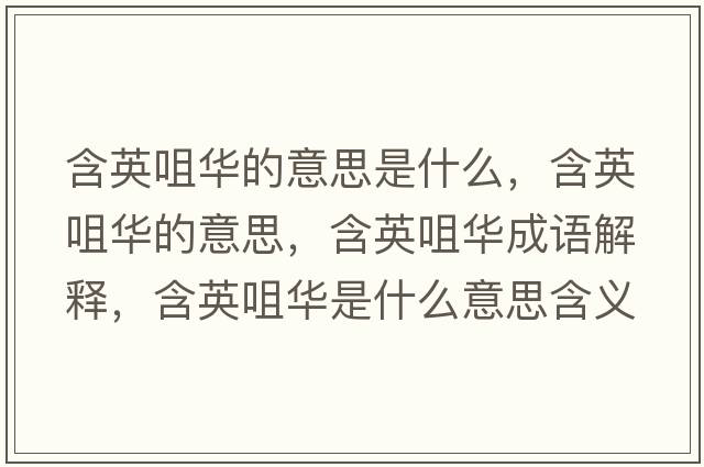 含英咀華的意思是什么，含英咀華的意思，含英咀華成語(yǔ)解釋?zhuān)⒕兹A是什么意思含義寓意
