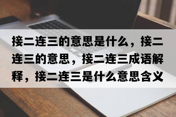 接二連三的意思是什么，接二連三的意思，接二連三成語(yǔ)解釋?zhuān)佣B三是什么意思含義寓意