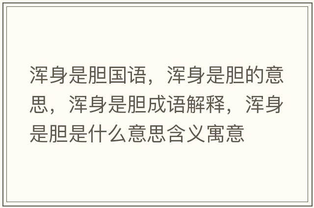 渾身是膽國語(yǔ)，渾身是膽的意思，渾身是膽成語(yǔ)解釋?zhuān)瑴喩硎悄懯鞘裁匆馑己x寓意