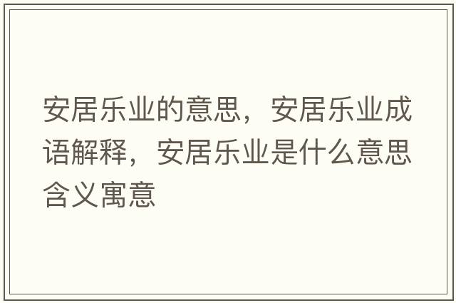 安居樂(lè )業(yè)的意思，安居樂(lè )業(yè)成語(yǔ)解釋?zhuān)簿訕?lè )業(yè)是什么意思含義寓意