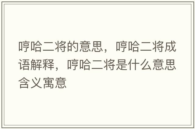 哼哈二將的意思，哼哈二將成語(yǔ)解釋?zhuān)吖⑹鞘裁匆馑己x寓意