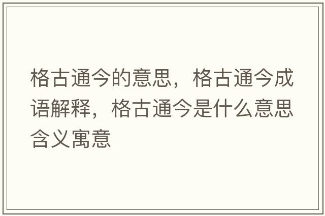 格古通今的意思，格古通今成語(yǔ)解釋?zhuān)窆磐ń袷鞘裁匆馑己x寓意