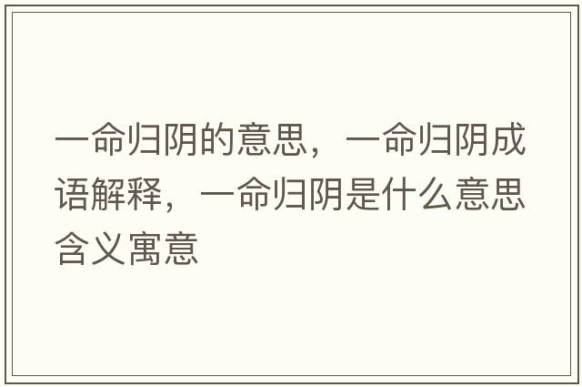 一命歸陰的意思，一命歸陰成語(yǔ)解釋?zhuān)幻鼩w陰是什么意思含義寓意