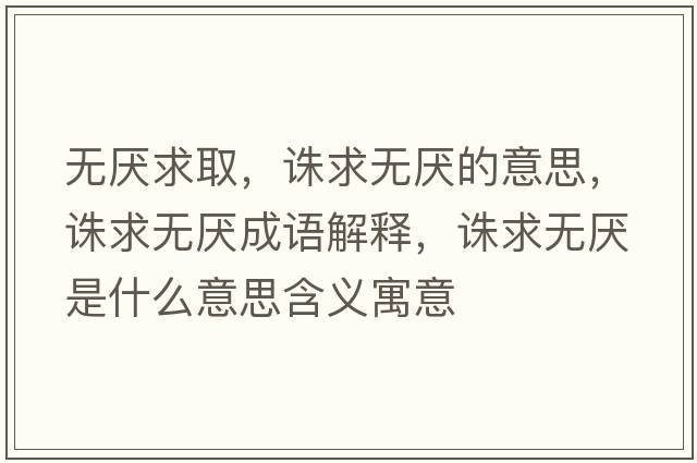 無(wú)厭求取，誅求無(wú)厭的意思，誅求無(wú)厭成語(yǔ)解釋?zhuān)D求無(wú)厭是什么意思含義寓意