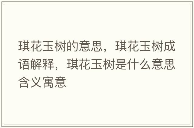 琪花玉樹(shù)的意思，琪花玉樹(shù)成語(yǔ)解釋?zhuān)骰ㄓ駱?shù)是什么意思含義寓意