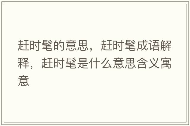 趕時(shí)髦的意思，趕時(shí)髦成語(yǔ)解釋?zhuān)s時(shí)髦是什么意思含義寓意
