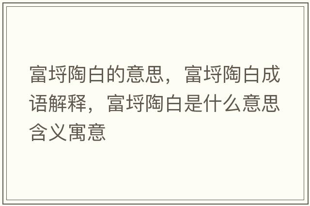 富埒陶白的意思，富埒陶白成語(yǔ)解釋?zhuān)慧瞻资鞘裁匆馑己x寓意
