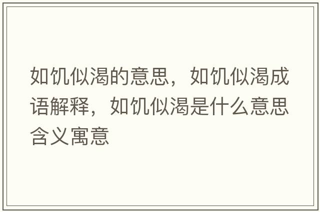 如饑似渴的意思，如饑似渴成語(yǔ)解釋?zhuān)琊囁瓶适鞘裁匆馑己x寓意