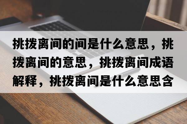 挑撥離間的間是什么意思，挑撥離間的意思，挑撥離間成語(yǔ)解釋?zhuān)魮茈x間是什么意思含義寓意