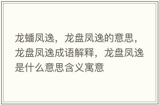 龍蟠鳳逸，龍盤(pán)鳳逸的意思，龍盤(pán)鳳逸成語(yǔ)解釋?zhuān)埍P(pán)鳳逸是什么意思含義寓意