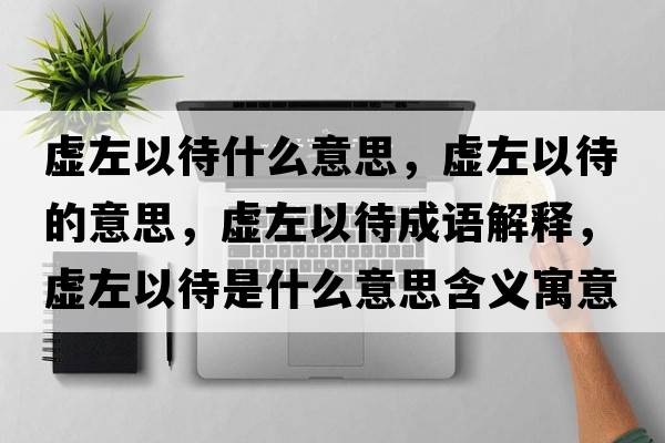 虛左以待什么意思，虛左以待的意思，虛左以待成語(yǔ)解釋?zhuān)撟笠源鞘裁匆馑己x寓意