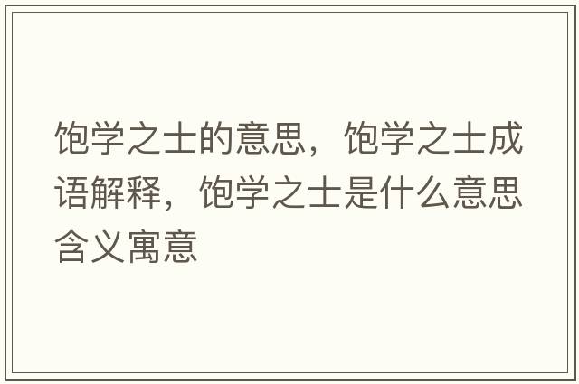飽學(xué)之士的意思，飽學(xué)之士成語(yǔ)解釋?zhuān)枌W(xué)之士是什么意思含義寓意