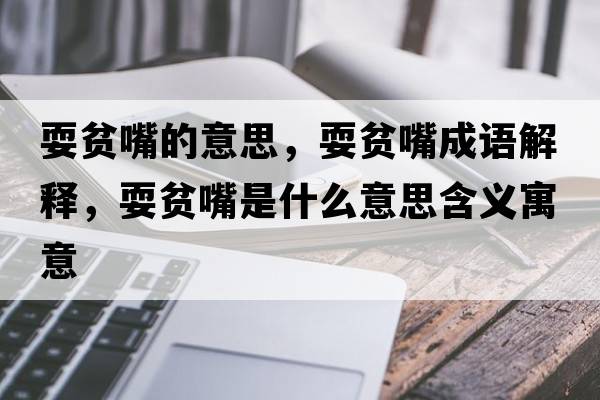 耍貧嘴的意思，耍貧嘴成語(yǔ)解釋?zhuān)Ｘ氉焓鞘裁匆馑己x寓意