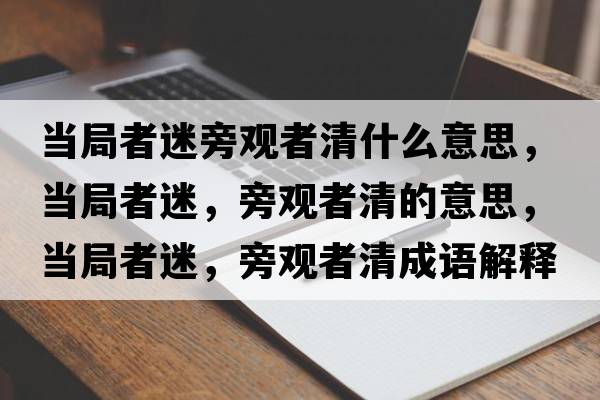 當局者迷旁觀(guān)者清什么意思，當局者迷，旁觀(guān)者清的意思，當局者迷，旁觀(guān)者清成語(yǔ)解釋?zhuān)斁终呙?，旁觀(guān)者清是什么意思含義寓意