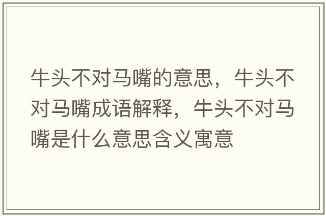 牛頭不對馬嘴的意思，牛頭不對馬嘴成語(yǔ)解釋?zhuān)ｎ^不對馬嘴是什么意思含義寓意