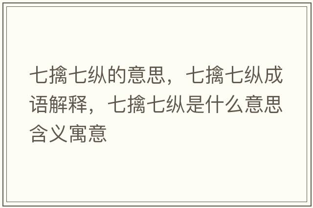 七擒七縱的意思，七擒七縱成語(yǔ)解釋?zhuān)咔芷呖v是什么意思含義寓意