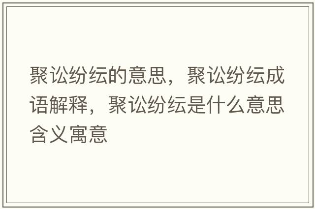 聚訟紛紜的意思，聚訟紛紜成語(yǔ)解釋?zhuān)墼A紛紜是什么意思含義寓意