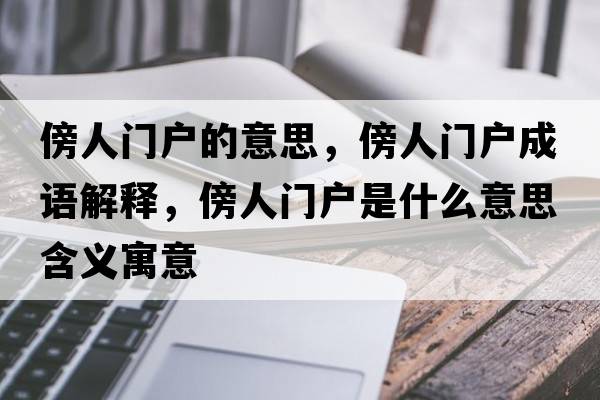 傍人門(mén)戶(hù)的意思，傍人門(mén)戶(hù)成語(yǔ)解釋?zhuān)碎T(mén)戶(hù)是什么意思含義寓意