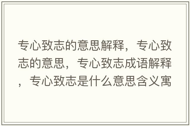 專(zhuān)心致志的意思解釋?zhuān)瑢?zhuān)心致志的意思，專(zhuān)心致志成語(yǔ)解釋?zhuān)瑢?zhuān)心致志是什么意思含義寓意
