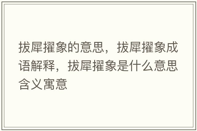 拔犀擢象的意思，拔犀擢象成語(yǔ)解釋?zhuān)蜗笫鞘裁匆馑己x寓意