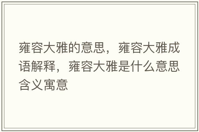 雍容大雅的意思，雍容大雅成語(yǔ)解釋?zhuān)喝荽笱攀鞘裁匆馑己x寓意