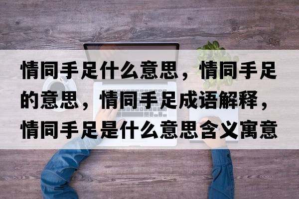 情同手足什么意思，情同手足的意思，情同手足成語(yǔ)解釋?zhuān)橥肿闶鞘裁匆馑己x寓意