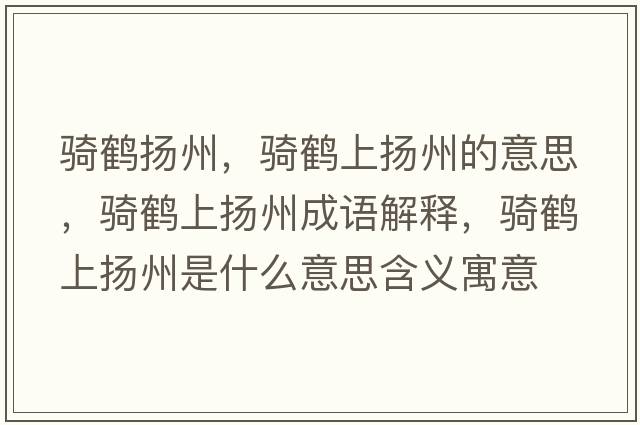 騎鶴揚州，騎鶴上揚州的意思，騎鶴上揚州成語(yǔ)解釋?zhuān)T鶴上揚州是什么意思含義寓意