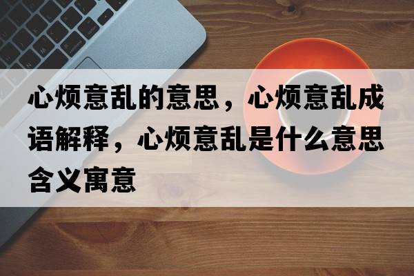 心煩意亂的意思，心煩意亂成語(yǔ)解釋?zhuān)臒┮鈦y是什么意思含義寓意