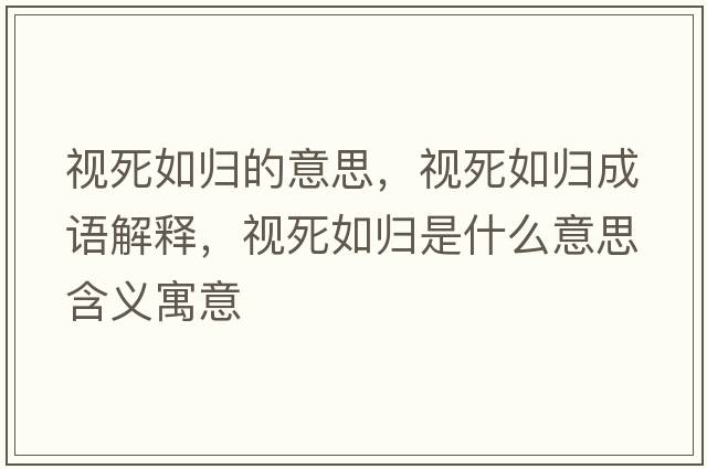 視死如歸的意思，視死如歸成語(yǔ)解釋?zhuān)曀廊鐨w是什么意思含義寓意