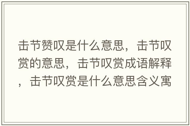 擊節贊嘆是什么意思，擊節嘆賞的意思，擊節嘆賞成語(yǔ)解釋?zhuān)瑩艄潎@賞是什么意思含義寓意