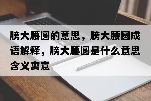 膀大腰圓的意思，膀大腰圓成語(yǔ)解釋?zhuān)虼笱鼒A是什么意思含義寓意